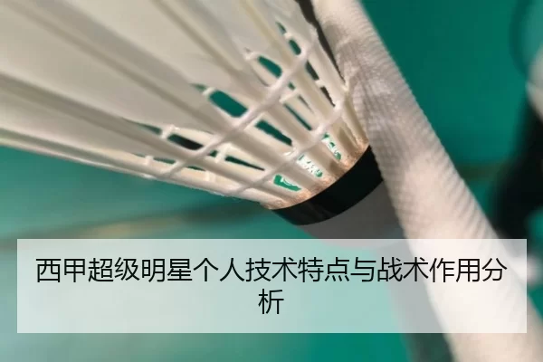 西甲超级明星个人技术特点与战术作用分析