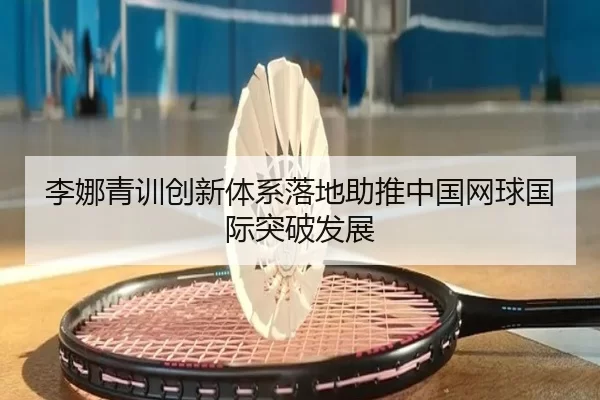 李娜青训创新体系落地助推中国网球国际突破发展